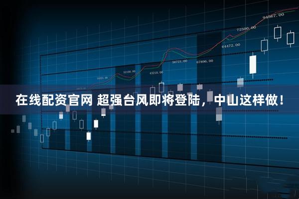 在线配资官网 超强台风即将登陆，中山这样做！
