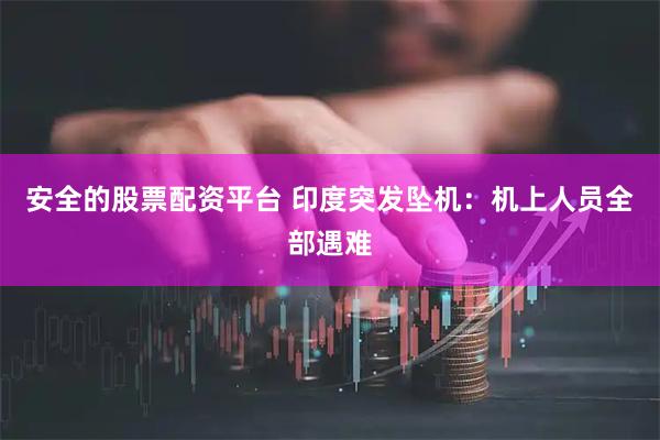安全的股票配资平台 印度突发坠机：机上人员全部遇难