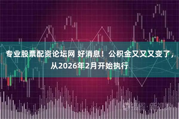 专业股票配资论坛网 好消息！公积金又又又变了，从2026年2月开始执行