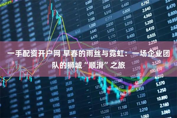 一手配资开户网 早春的雨丝与霓虹：一场企业团队的狮城“顺滑”之旅