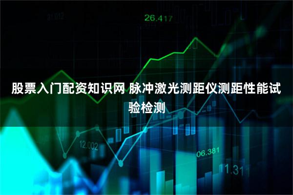 股票入门配资知识网 脉冲激光测距仪测距性能试验检测