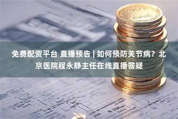 免费配资平台 直播预告 | 如何预防关节病？北京医院程永静主任在线直播答疑