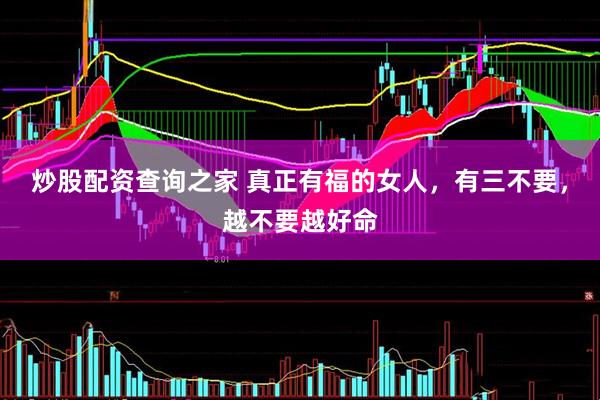 炒股配资查询之家 真正有福的女人,有三不要,越不要越好命