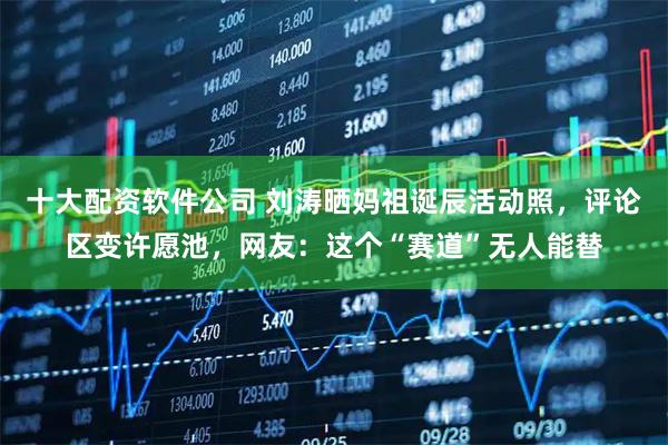 十大配资软件公司 刘涛晒妈祖诞辰活动照,评论区变许愿池,网友:这个“赛道”无人能替