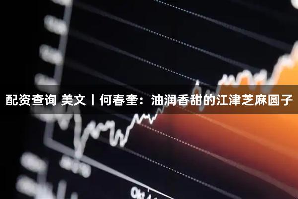 配资查询 美文丨何春奎：油润香甜的江津芝麻圆子
