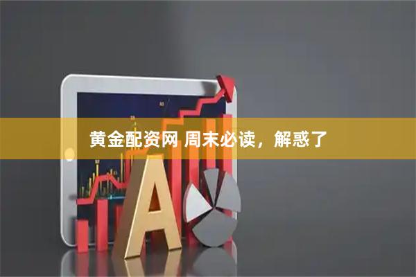 黄金配资网 周末必读,解惑了
